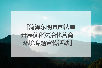 菏泽东明县司法局开展优化法治化营商环境专题宣传活动