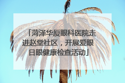 菏泽华厦眼科医院走进赵堂社区，开展爱眼日眼健康检查活动