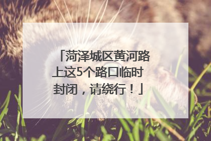 菏泽城区黄河路上这5个路口临时封闭，请绕行！