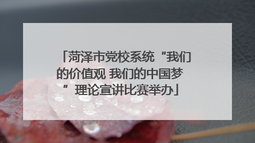菏泽市党校系统“我们的价值观 我们的中国梦”理论宣讲比赛举办
