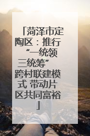 菏泽市定陶区：推行“一统领 三统筹” 跨村联建模式 带动片区共同富裕