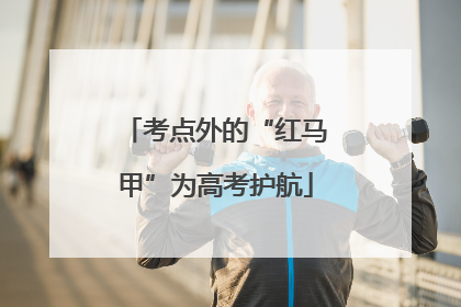 考点外的“红马甲”为高考护航