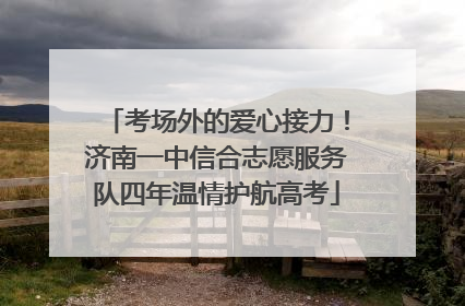 考场外的爱心接力！济南一中信合志愿服务队四年温情护航高考