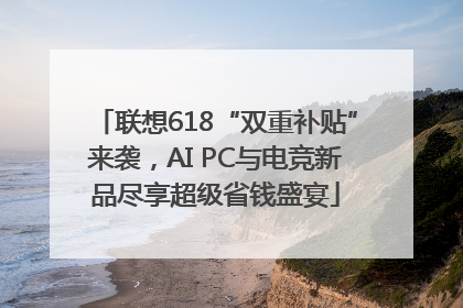 联想618“双重补贴”来袭，AI PC与电竞新品尽享超级省钱盛宴