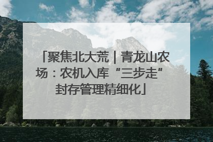 聚焦北大荒｜青龙山农场：农机入库“三步走” 封存管理精细化