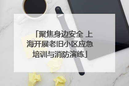 聚焦身边安全 上海开展老旧小区应急培训与消防演练
