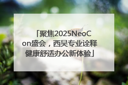聚焦2025NeoCon盛会，西昊专业诠释健康舒适办公新体验