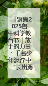 聚焦2025鲁中科学教育节｜放手的力量：千名少年泥泞中“长出勇敢翅膀”