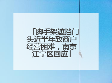 脚手架遮挡门头近半年致商户经营困难，南京江宁区回应