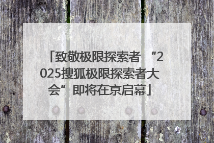 致敬极限探索者 “2025搜狐极限探索者大会”即将在京启幕