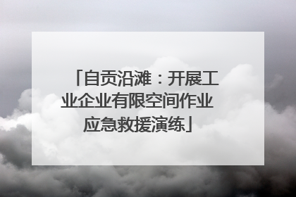 自贡沿滩：开展工业企业有限空间作业应急救援演练