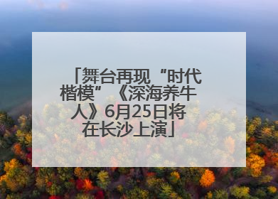 舞台再现“时代楷模”《深海养牛人》6月25日将在长沙上演