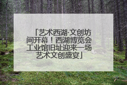 艺术西湖·文创坊间开幕！西湖博览会工业馆旧址迎来一场艺术文创盛宴