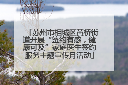 苏州市相城区黄桥街道开展“签约有感，健康可及”家庭医生签约服务主题宣传月活动