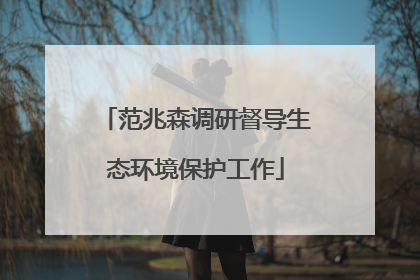 范兆森调研督导生态环境保护工作