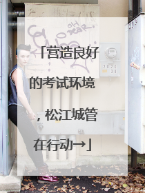 营造良好的考试环境，松江城管在行动→