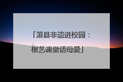 萧县非遗进校园：根艺课堂话母爱