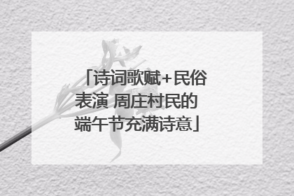 诗词歌赋+民俗表演 周庄村民的端午节充满诗意
