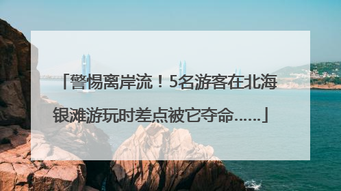 警惕离岸流！5名游客在北海银滩游玩时差点被它夺命……