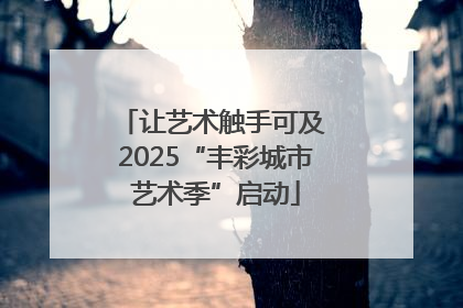让艺术触手可及 2025“丰彩城市艺术季”启动