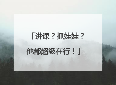 讲课？抓娃娃？他都超级在行！