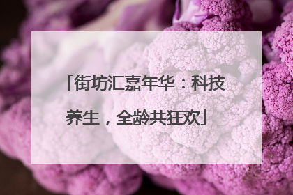 街坊汇嘉年华：科技养生，全龄共狂欢