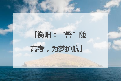 衡阳：“警”随高考，为梦护航