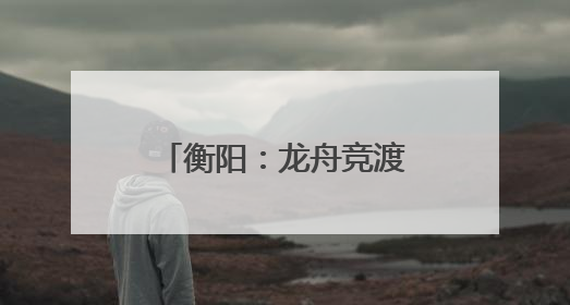 衡阳：龙舟竞渡迎端午 交警全力护“舟”全
