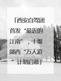 西安自驾团首发“最近的江南”，十堰郧西“万人游”计划启幕