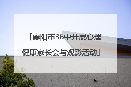 襄阳市36中开展心理健康家长会与观影活动