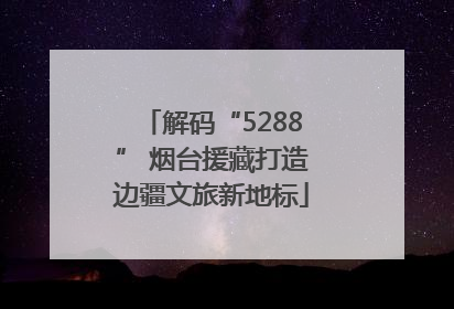 解码“5288” 烟台援藏打造边疆文旅新地标