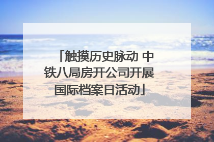 触摸历史脉动 中铁八局房开公司开展国际档案日活动