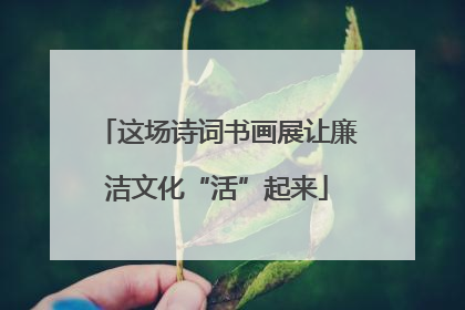 这场诗词书画展让廉洁文化“活”起来