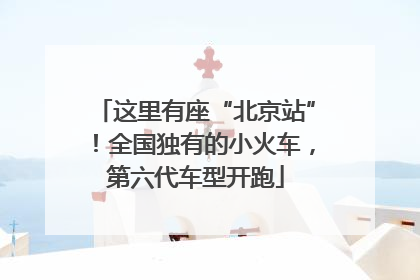 这里有座“北京站”！全国独有的小火车，第六代车型开跑