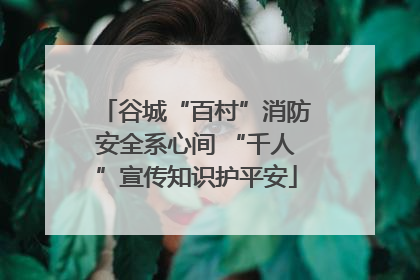 谷城“百村”消防安全系心间 “千人”宣传知识护平安
