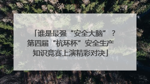谁是最强“安全大脑”？第四届“杭环杯”安全生产知识竞赛上演精彩对决