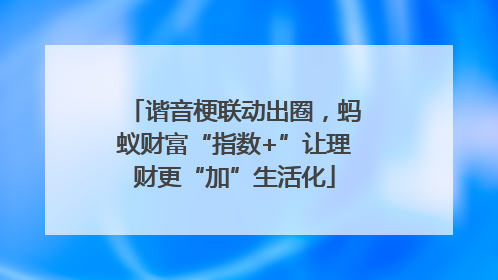 谐音梗联动出圈，蚂蚁财富“指数+”让理财更“加”生活化