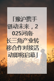 豫沪携手 链动未来，2025河南·长三角产业转移合作对接活动即将启幕
