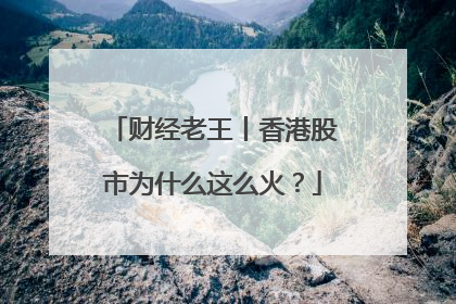 财经老王丨香港股市为什么这么火？