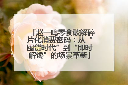 赵一鸣零食破解碎片化消费密码：从“囤货时代”到“即时解馋”的场景革新