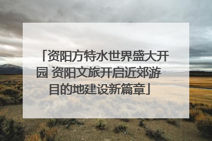资阳方特水世界盛大开园 资阳文旅开启近郊游目的地建设新篇章