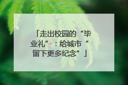 走出校园的“毕业礼”：给城市“留下更多纪念”
