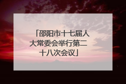 邵阳市十七届人大常委会举行第二十八次会议