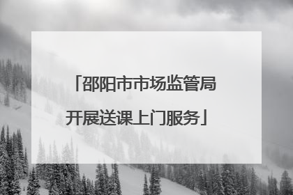 邵阳市市场监管局开展送课上门服务