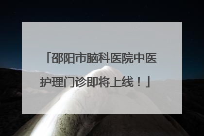 邵阳市脑科医院中医护理门诊即将上线！