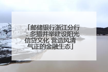 邮储银行浙江分行：多措并举建设阳光信贷文化 营造风清气正的金融生态