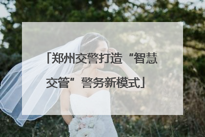郑州交警打造“智慧交管”警务新模式
