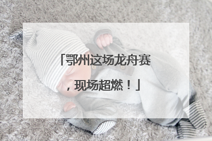 鄂州这场龙舟赛，现场超燃！