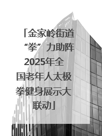 金家岭街道“拳”力助阵2025年全国老年人太极拳健身展示大联动