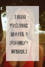 韩国：约会到底谁付钱？共同账户解烦忧